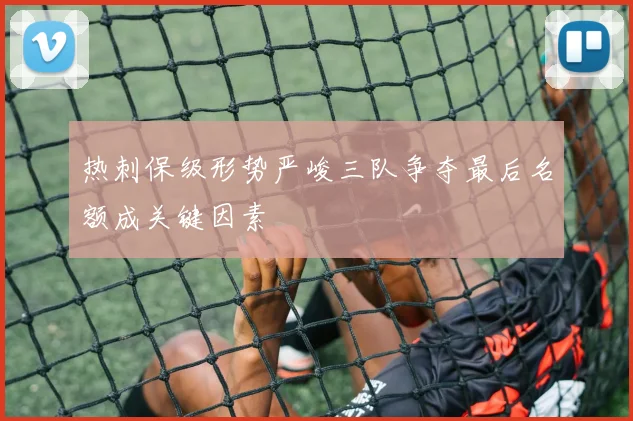 热刺保级形势严峻三队争夺最后名额成关键因素