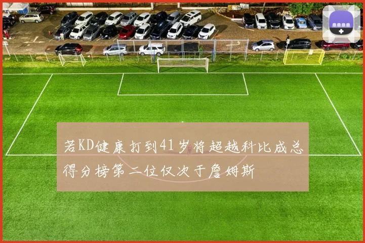 若KD健康打到41岁将超越科比成总得分榜第二位仅次于詹姆斯