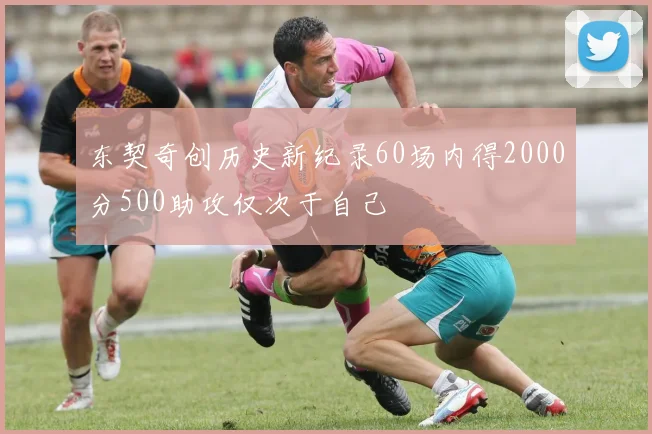 东契奇创历史新纪录60场内得2000分500助攻仅次于自己