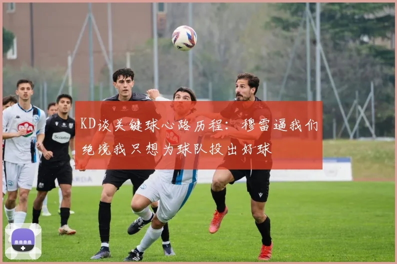 KD谈关键球心路历程：穆雷逼我们绝境我只想为球队投出好球