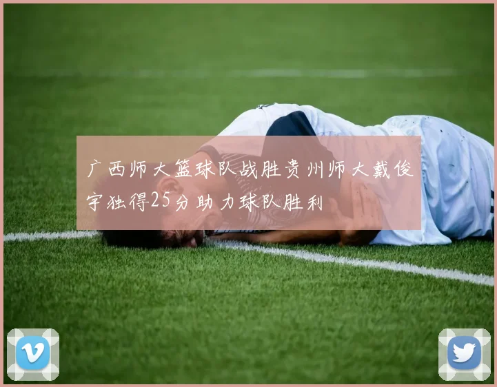 广西师大篮球队战胜贵州师大戴俊宇独得25分助力球队胜利