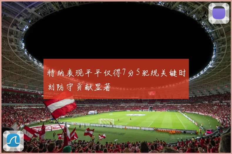 特纳表现平平仅得7分5犯规关键时刻防守贡献显著
