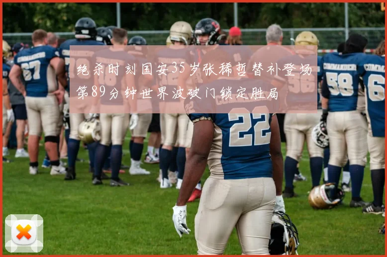 绝杀时刻国安35岁张稀哲替补登场第89分钟世界波破门锁定胜局